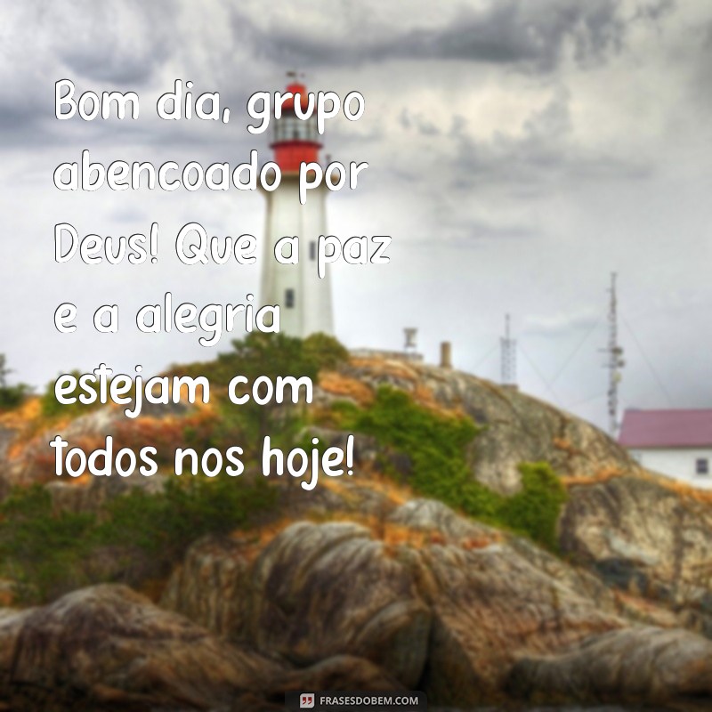 bom dia grupo abençoado por deus Bom dia, grupo abençoado por Deus! Que a paz e a alegria estejam com todos nós hoje!