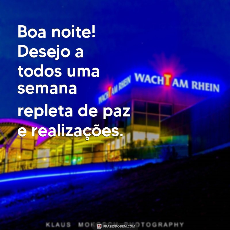 frases boa noite otima semana Boa noite! Desejo a todos uma semana repleta de paz e realizações.