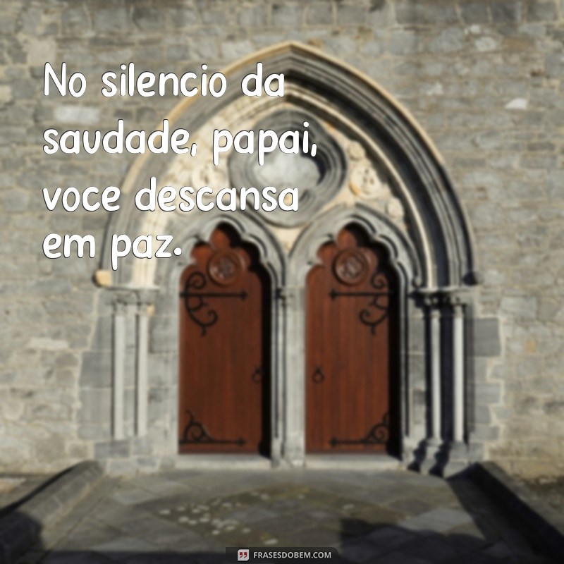 luto pai descanse em paz No silêncio da saudade, papai, você descansa em paz.