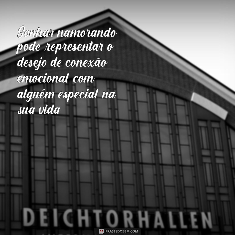 o que significa sonhar namorando Sonhar namorando pode representar o desejo de conexão emocional com alguém especial na sua vida.