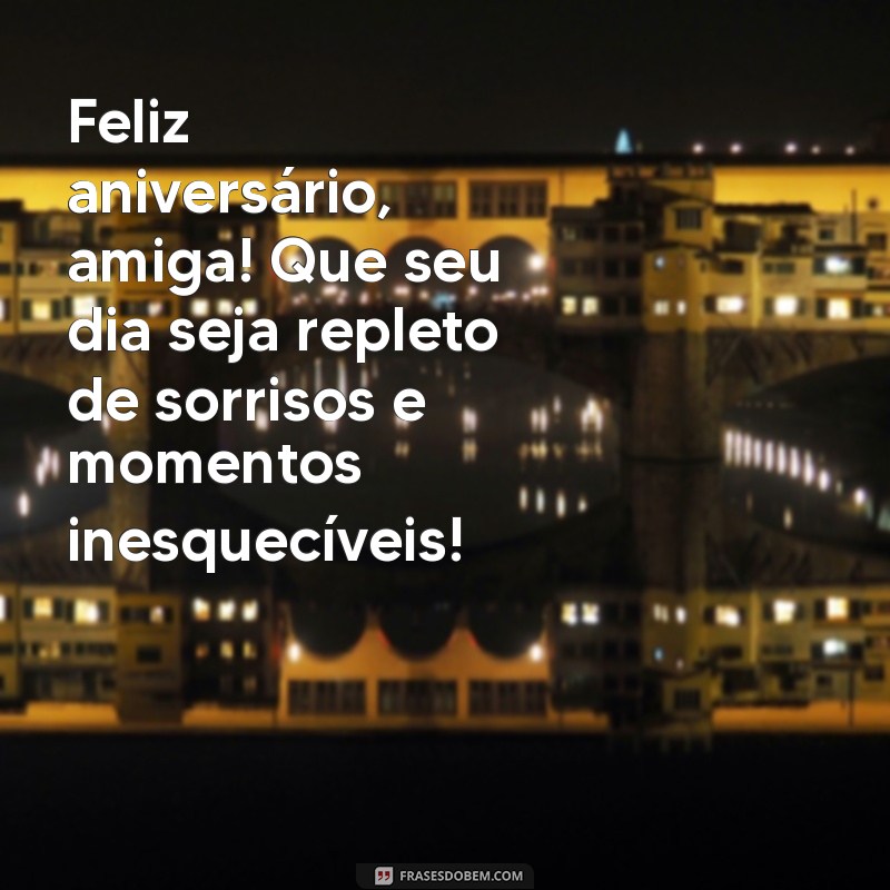 deseja um feliz aniversário para uma amiga Feliz aniversário, amiga! Que seu dia seja repleto de sorrisos e momentos inesquecíveis!