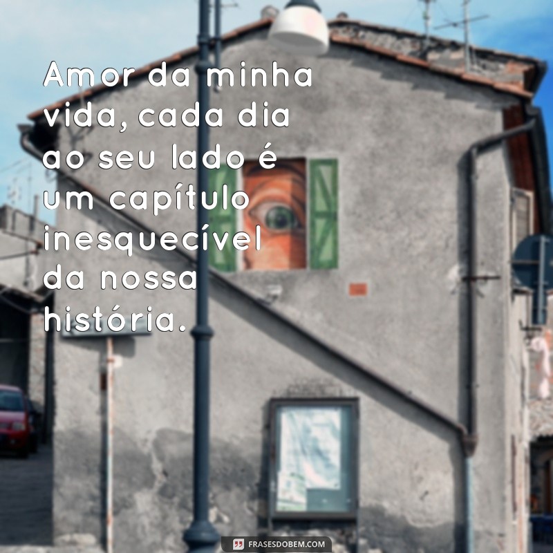 texto para meu marido Amor da minha vida, cada dia ao seu lado é um capítulo inesquecível da nossa história.