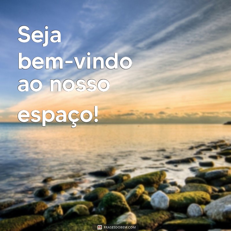 seja bem vindo ou bem-vindo Seja bem-vindo ao nosso espaço!