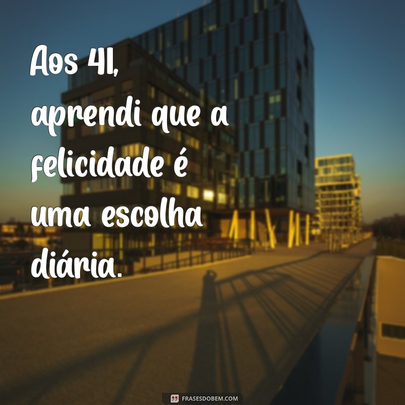 41 Frases Inspiradoras para Celebrar os 41 Anos de Idade 