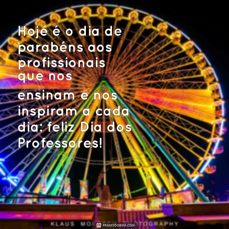 frases dia dos profeasores Hoje é o dia de parabéns aos profissionais que nos ensinam e nos inspiram a cada dia: feliz Dia dos Professores!