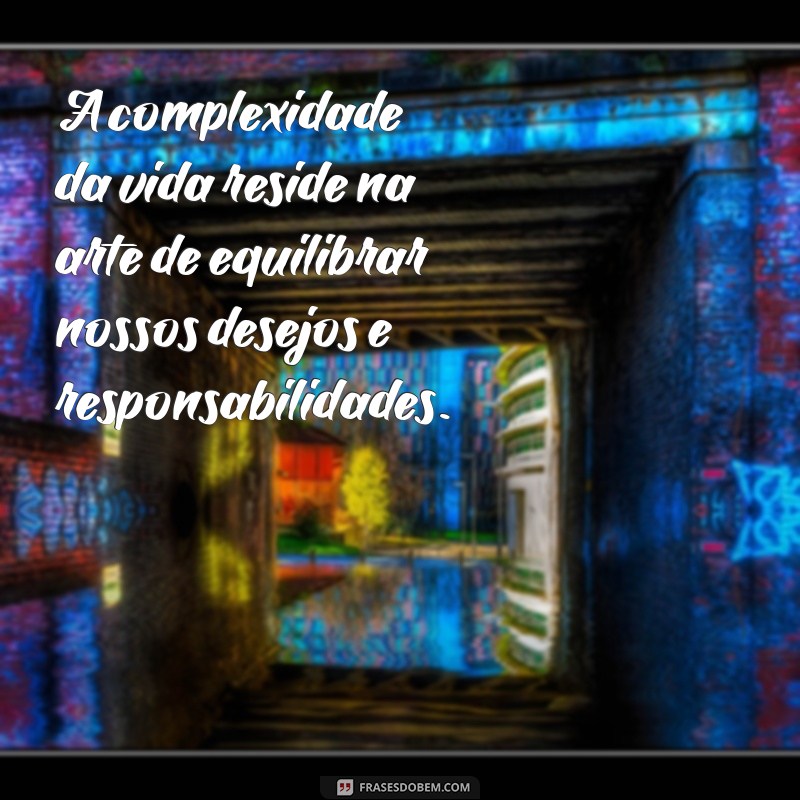 frases dificeis A complexidade da vida reside na arte de equilibrar nossos desejos e responsabilidades.