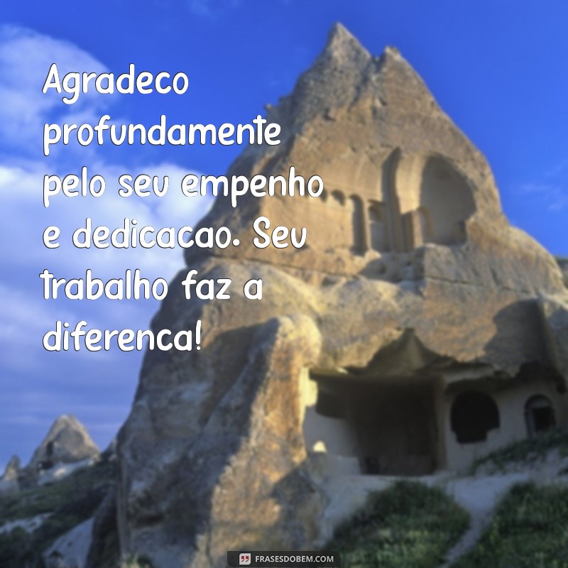 agradecimento pelo trabalho Agradeço profundamente pelo seu empenho e dedicação. Seu trabalho faz a diferença!