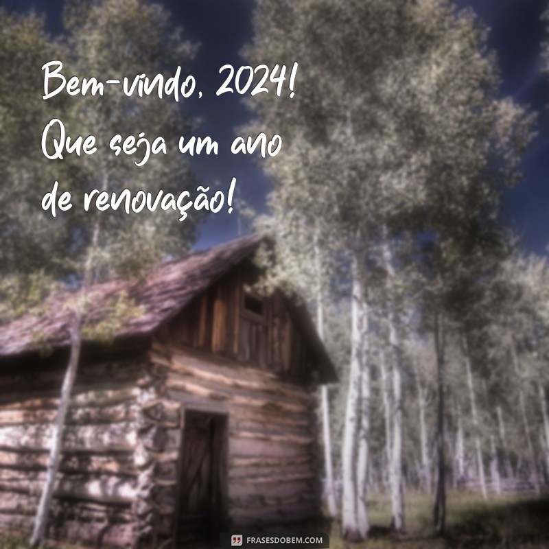 bem vindo 2024 frases curtas Bem-vindo, 2024! Que seja um ano de renovação!