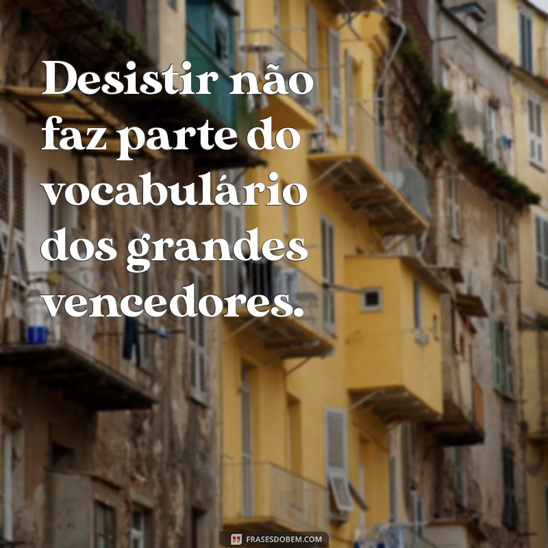 Desistir Jamais: Frases Inspiradoras para Motivar sua Perseverança 