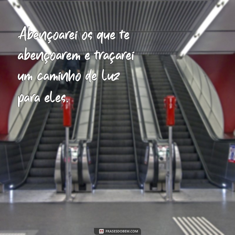 abençoarei os que te abençoarem e amaldiçoarei os que te amaldiçoarem Abençoarei os que te abençoarem e traçarei um caminho de luz para eles.