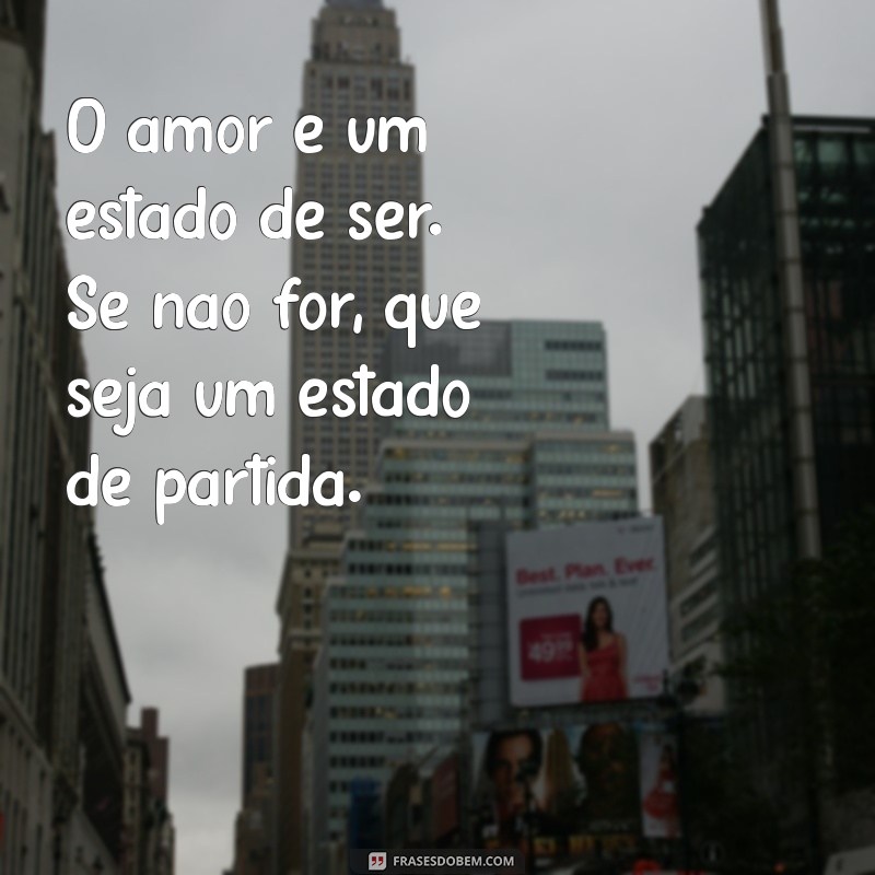 paulo leminski poemas O amor é um estado de ser. Se não for, que seja um estado de partida.