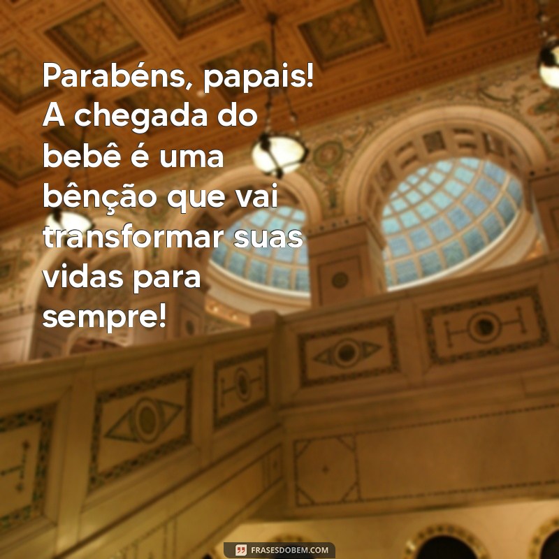 parabéns aos papais pela chegada do bebê Parabéns, papais! A chegada do bebê é uma bênção que vai transformar suas vidas para sempre!