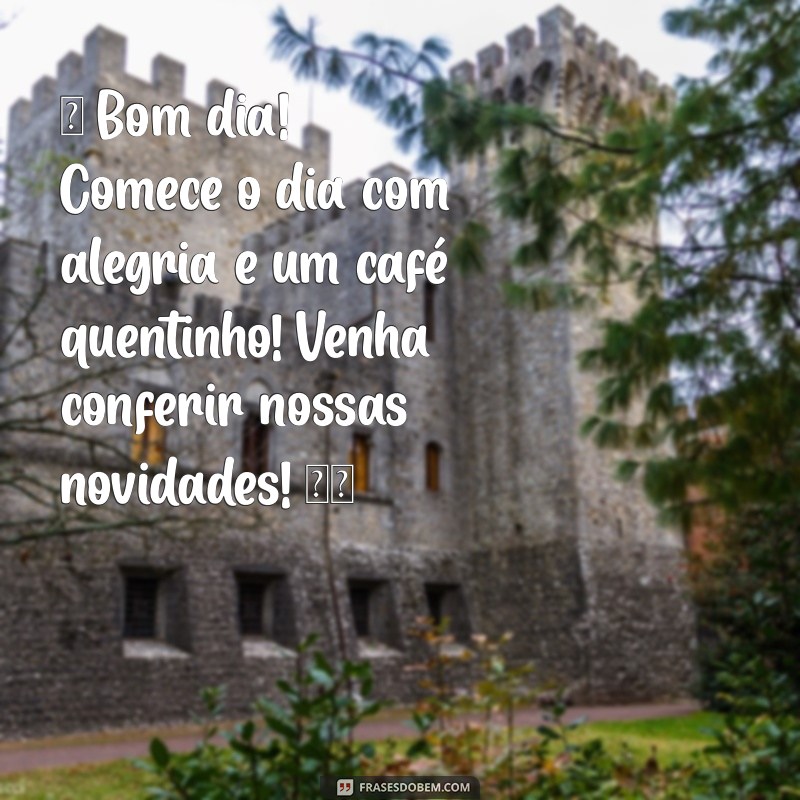 bom dia para instagram de loja ☀️ Bom dia! Comece o dia com alegria e um café quentinho! Venha conferir nossas novidades! ☕️✨