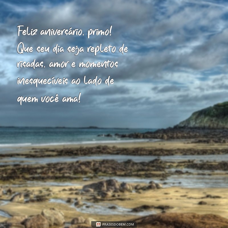 mensagem de aniversário para primo irmão Feliz aniversário, primo! Que seu dia seja repleto de risadas, amor e momentos inesquecíveis ao lado de quem você ama!