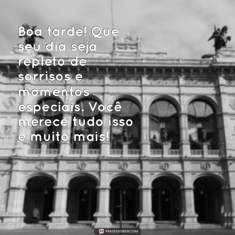 pessoa especial mensagem de boa tarde Boa tarde! Que seu dia seja repleto de sorrisos e momentos especiais. Você merece tudo isso e muito mais!