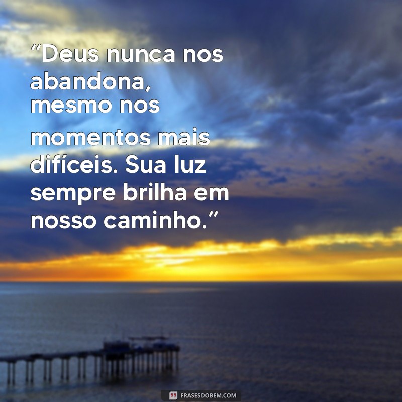 mensagem de deus linda “Deus nunca nos abandona, mesmo nos momentos mais difíceis. Sua luz sempre brilha em nosso caminho.”