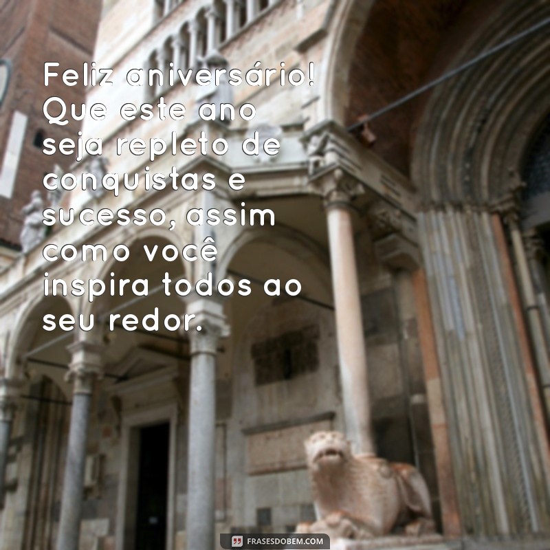 mensagem de aniversário para chefe de trabalho Feliz aniversário! Que este ano seja repleto de conquistas e sucesso, assim como você inspira todos ao seu redor.