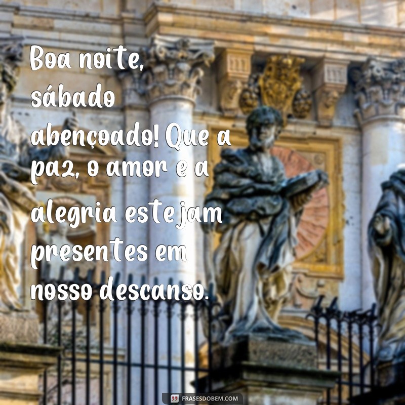 frases boa noite sabado abençoado Boa noite, sábado abençoado! Que a paz, o amor e a alegria estejam presentes em nosso descanso.