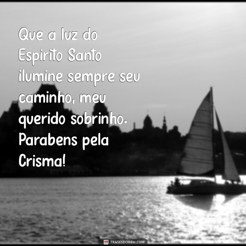 mensagem de crisma para sobrinho Que a luz do Espírito Santo ilumine sempre seu caminho, meu querido sobrinho. Parabéns pela Crisma!