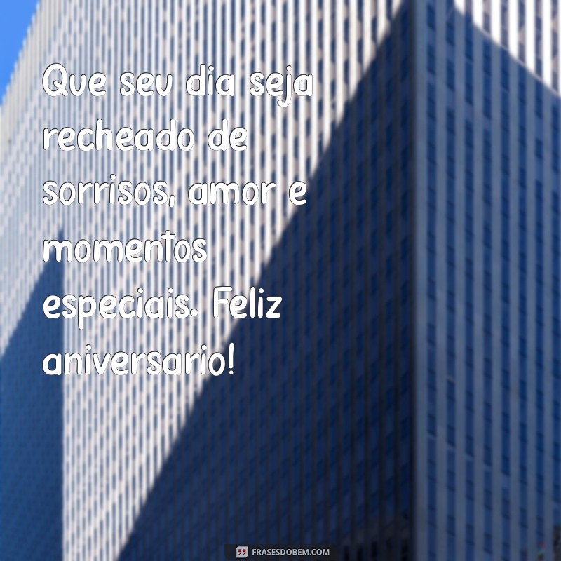 mensagem de feliz aniversário carinhosa Que seu dia seja recheado de sorrisos, amor e momentos especiais. Feliz aniversário!