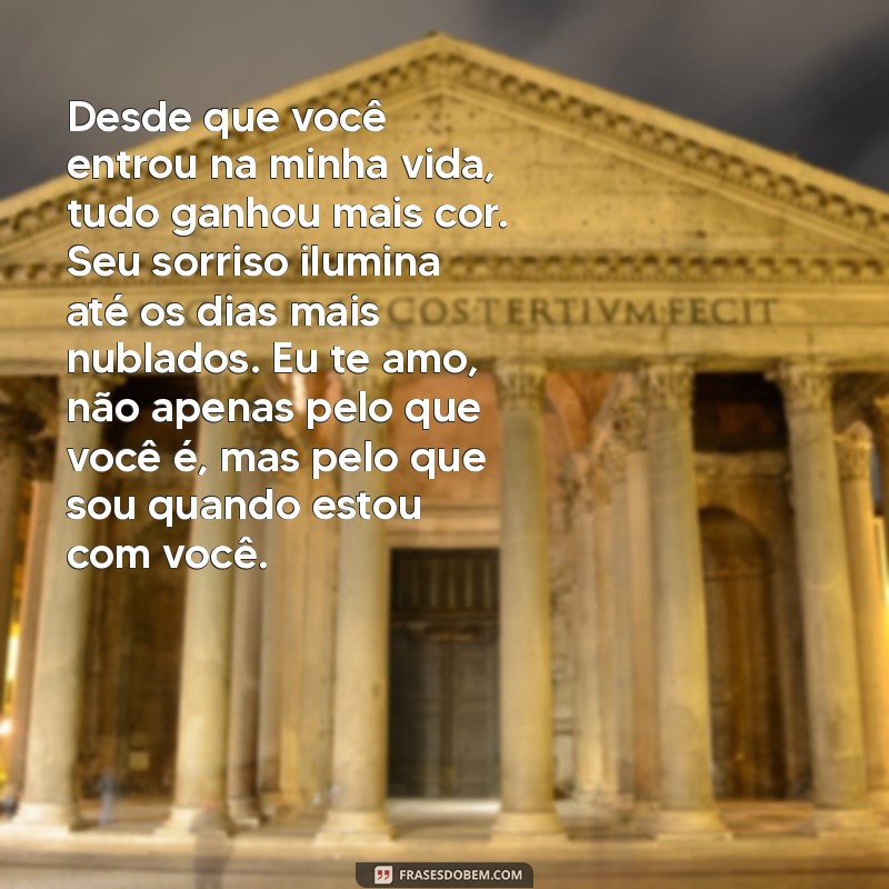 um texto de declaração de amor Desde que você entrou na minha vida, tudo ganhou mais cor. Seu sorriso ilumina até os dias mais nublados. Eu te amo, não apenas pelo que você é, mas pelo que sou quando estou com você.