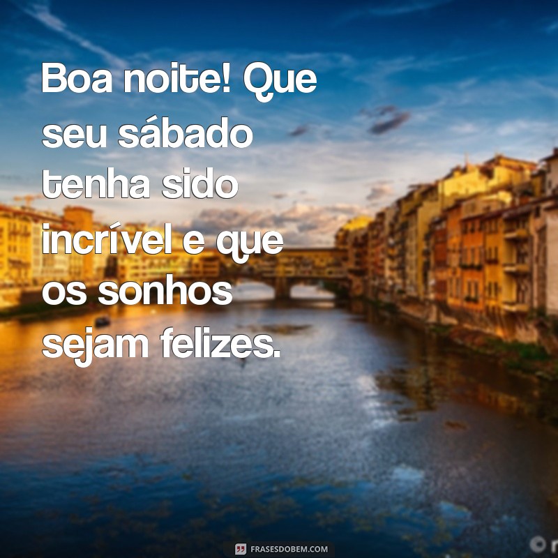 boa noite feliz sabado Boa noite! Que seu sábado tenha sido incrível e que os sonhos sejam felizes.