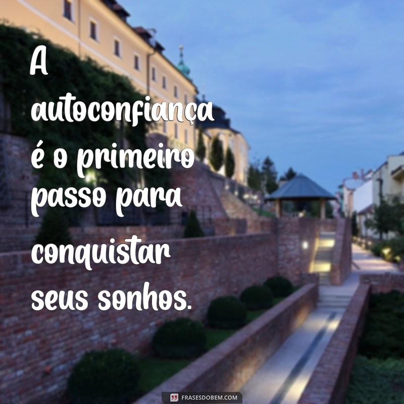 autoconfiança frases A autoconfiança é o primeiro passo para conquistar seus sonhos.