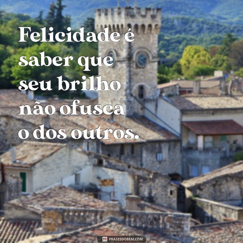 Frases Inspiradoras: A Alegria de Ser Feliz Sem Encher o Saco 