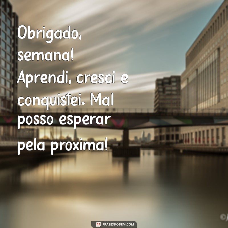 mensagem de agradecimento pela semana vencida Obrigado, semana! Aprendi, cresci e conquistei. Mal posso esperar pela próxima!