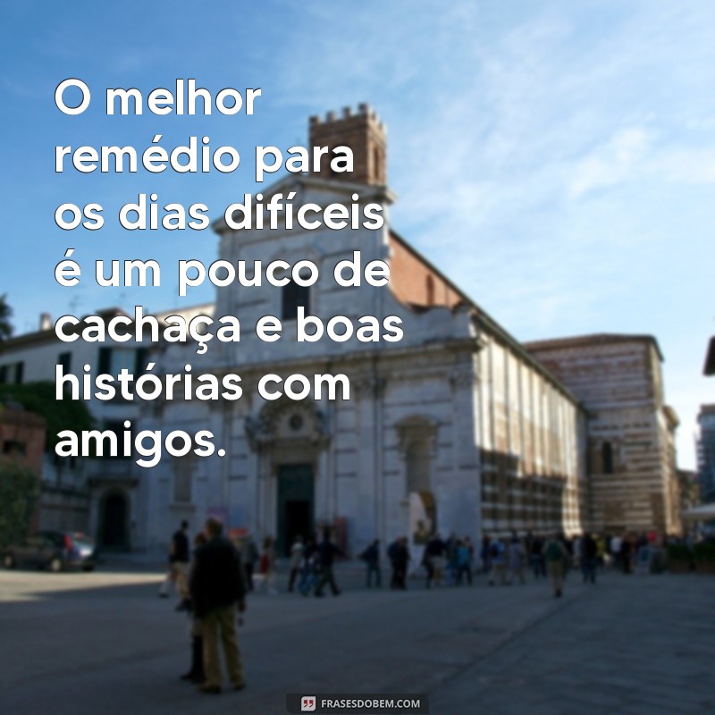 Frases Engraçadas e Inspiradoras para Celebrar a Amizade e a Cachaça 