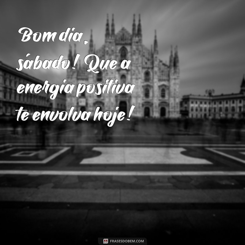 bom dia sábado animado Bom dia, sábado! Que a energia positiva te envolva hoje!