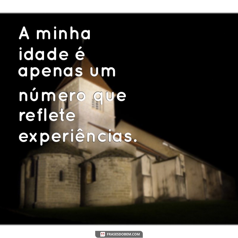 a minha idade A minha idade é apenas um número que reflete experiências.