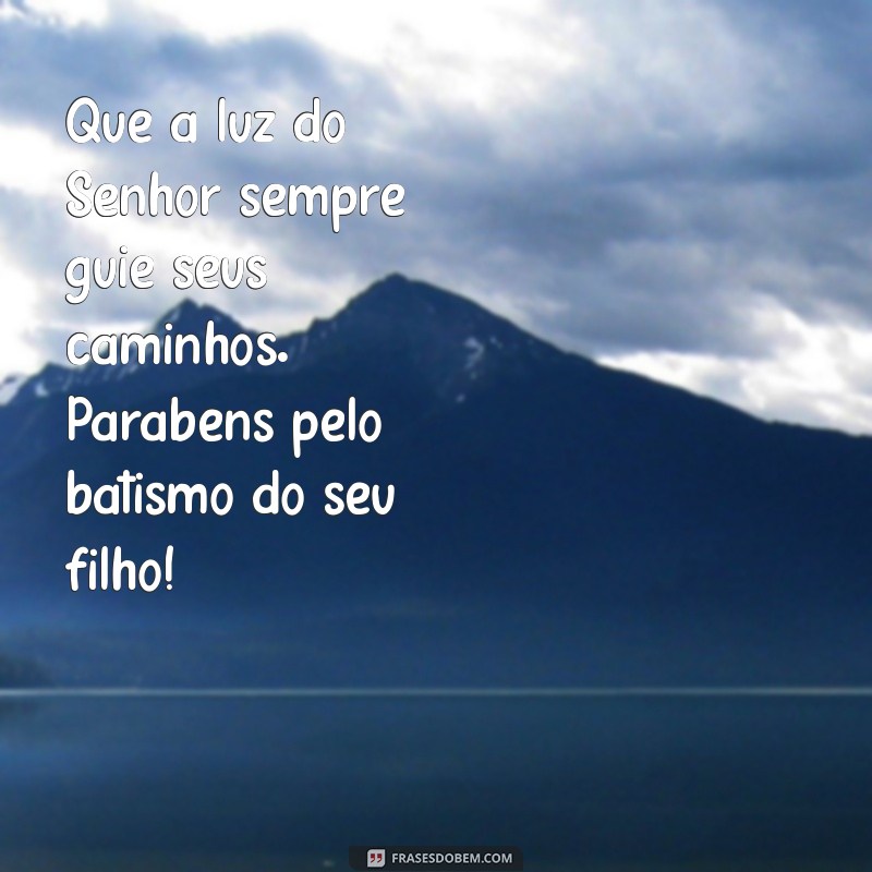 mensagem batismo filho Que a luz do Senhor sempre guie seus caminhos. Parabéns pelo batismo do seu filho!