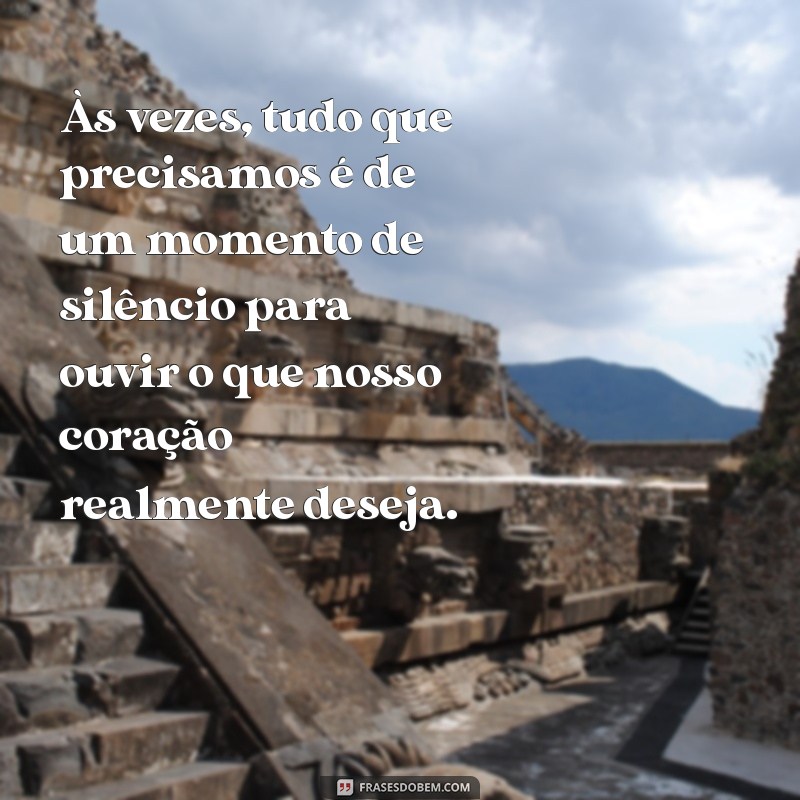 acalma o coração Às vezes, tudo que precisamos é de um momento de silêncio para ouvir o que nosso coração realmente deseja.