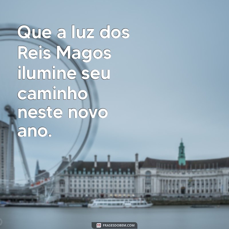 mensagem reis magos Que a luz dos Reis Magos ilumine seu caminho neste novo ano.