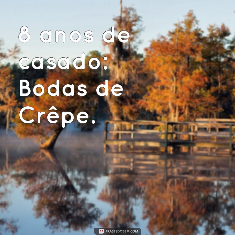 8 anos de casado é bodas de quê 8 anos de casado: Bodas de Crêpe.