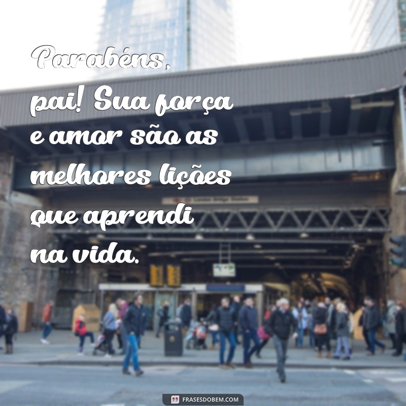 texto parabéns pai Parabéns, pai! Sua força e amor são as melhores lições que aprendi na vida.