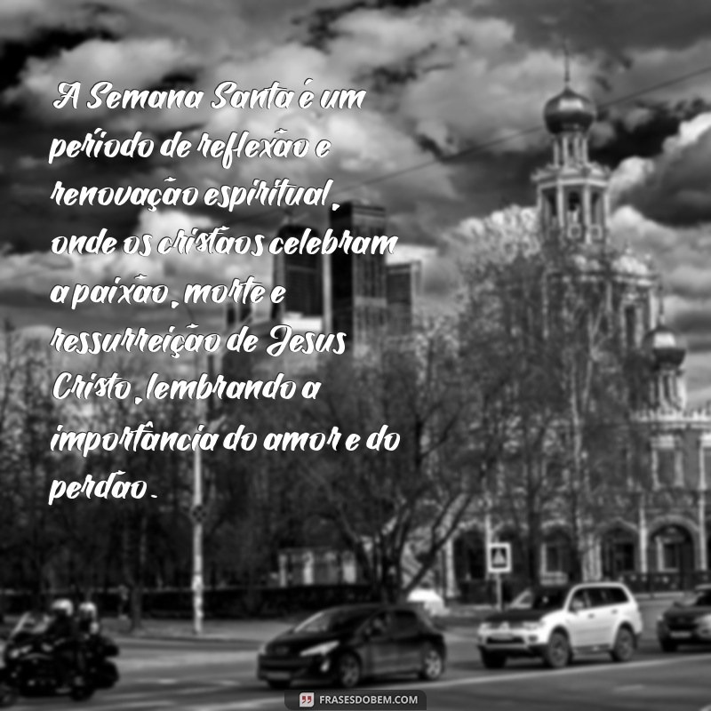 texto sobre semana santa A Semana Santa é um período de reflexão e renovação espiritual, onde os cristãos celebram a paixão, morte e ressurreição de Jesus Cristo, lembrando a importância do amor e do perdão.