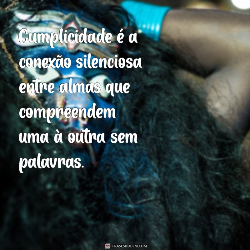 o que é cumplicidade Cumplicidade é a conexão silenciosa entre almas que compreendem uma à outra sem palavras.