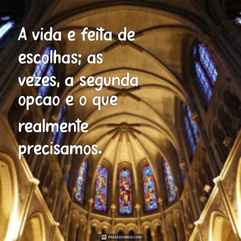 frases segunda opção A vida é feita de escolhas; às vezes, a segunda opção é o que realmente precisamos.