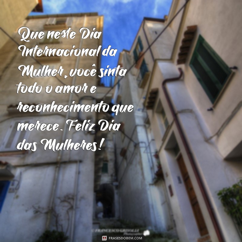 mensagem de feliz dia das mulherés 2022 Que neste Dia Internacional da Mulher, você sinta todo o amor e reconhecimento que merece. Feliz Dia das Mulheres!