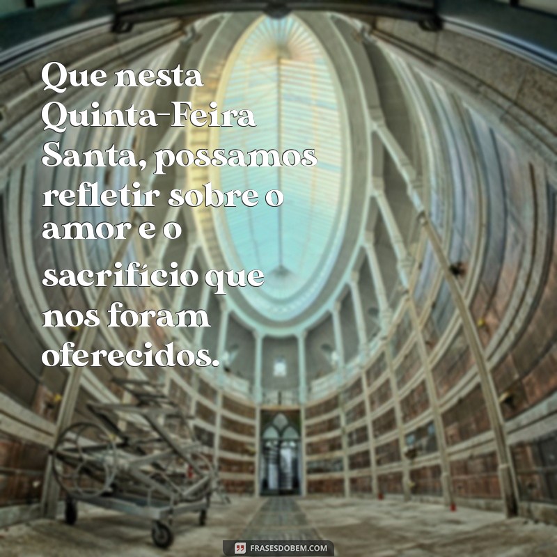 mensagem quinta feira santa Que nesta Quinta-Feira Santa, possamos refletir sobre o amor e o sacrifício que nos foram oferecidos.