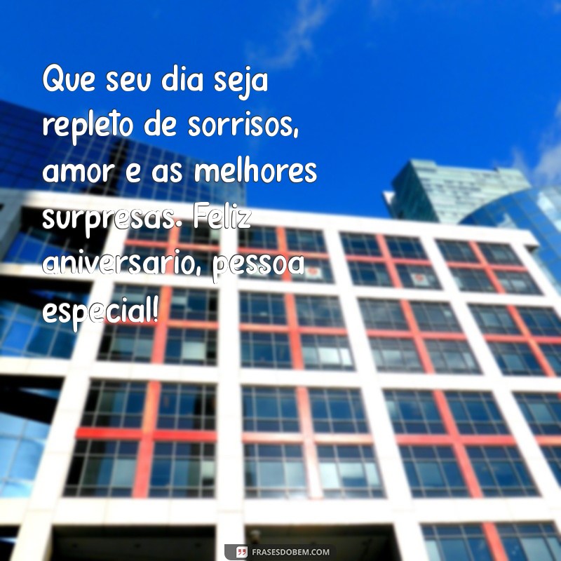 mensagem aniversário alguém especial Que seu dia seja repleto de sorrisos, amor e as melhores surpresas. Feliz aniversário, pessoa especial!