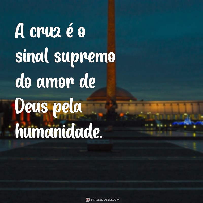 mensagem da cruz pregação A cruz é o sinal supremo do amor de Deus pela humanidade.