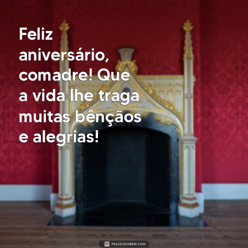 mensagem aniversário comadre Feliz aniversário, comadre! Que a vida lhe traga muitas bênçãos e alegrias!