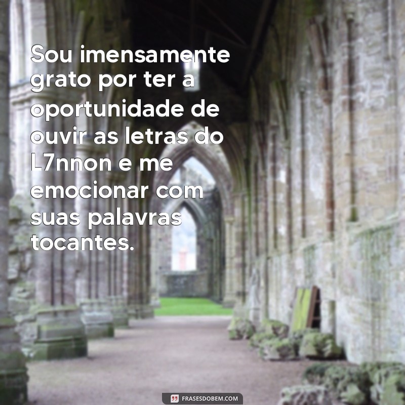 frases gratidão l7nnon Sou imensamente grato por ter a oportunidade de ouvir as letras do L7nnon e me emocionar com suas palavras tocantes.