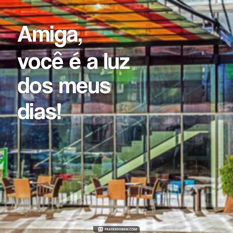 mensagem para amiga simples Amiga, você é a luz dos meus dias!