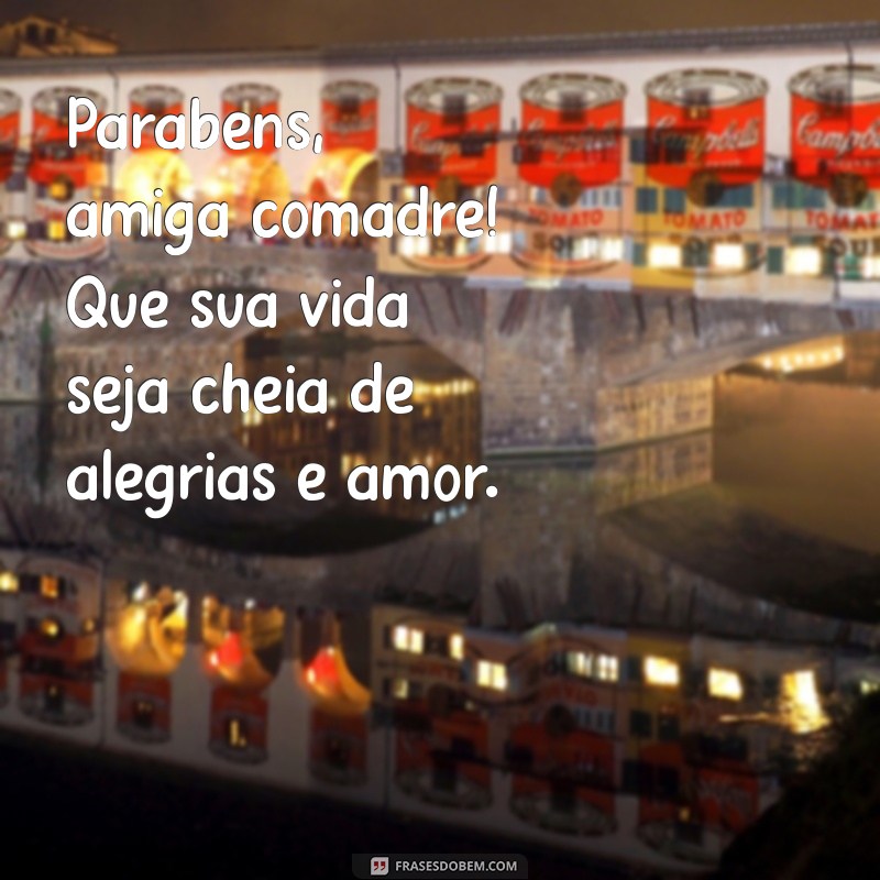 parabéns amiga comadre Parabéns, amiga comadre! Que sua vida seja cheia de alegrias e amor.