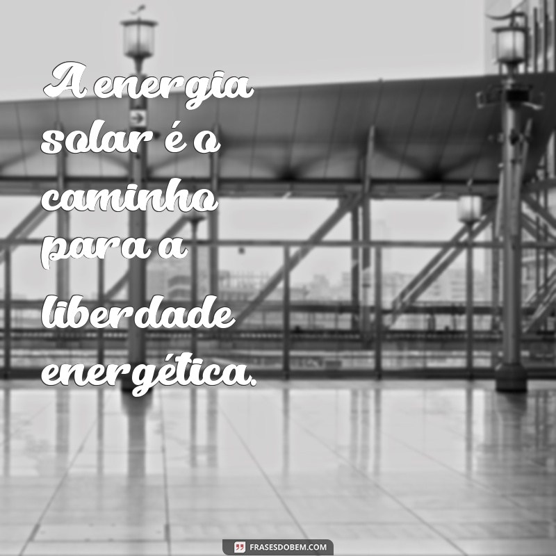 Frases Inspiradoras sobre Energia Solar: Ilumine Seu Dia com Sustentabilidade 