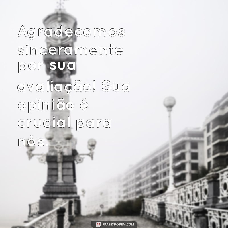 mensagens de feedback para clientes Agradecemos sinceramente por sua avaliação! Sua opinião é crucial para nós.